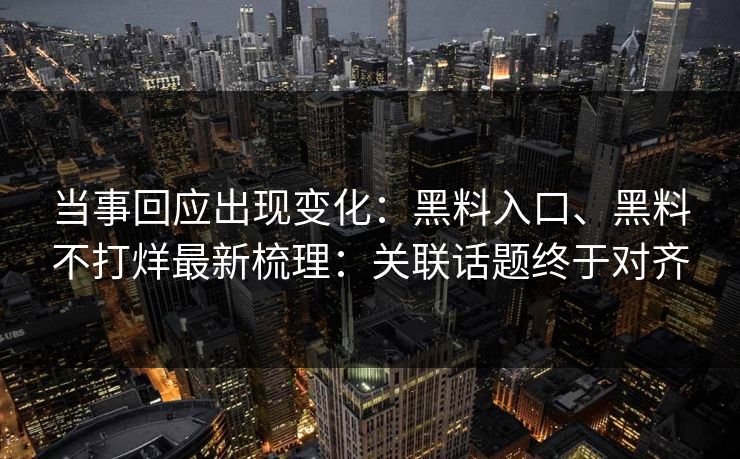 当事回应出现变化：黑料入口、黑料不打烊最新梳理：关联话题终于对齐  第1张