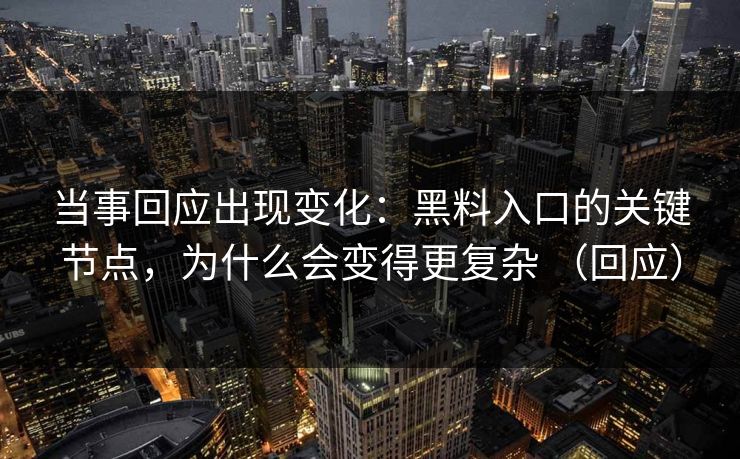当事回应出现变化：黑料入口的关键节点，为什么会变得更复杂 （回应）