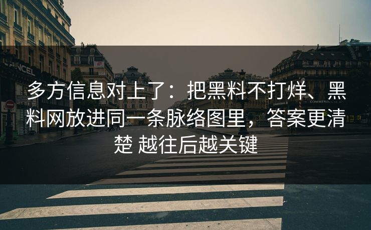 多方信息对上了：把黑料不打烊、黑料网放进同一条脉络图里，答案更清楚 越往后越关键  第1张
