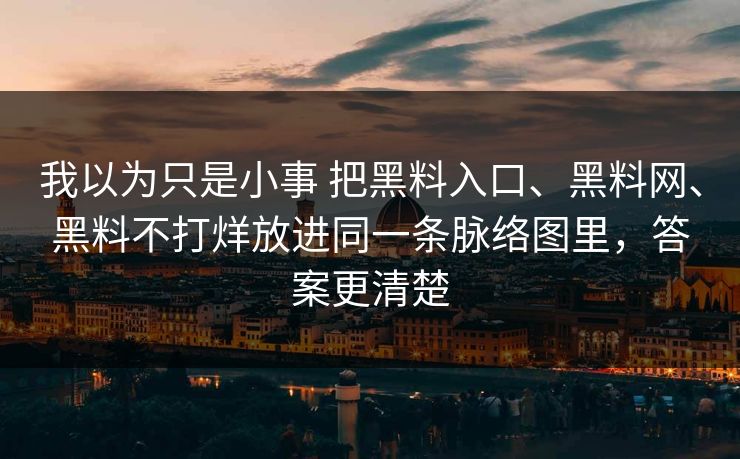 我以为只是小事 把黑料入口、黑料网、黑料不打烊放进同一条脉络图里，答案更清楚  第1张