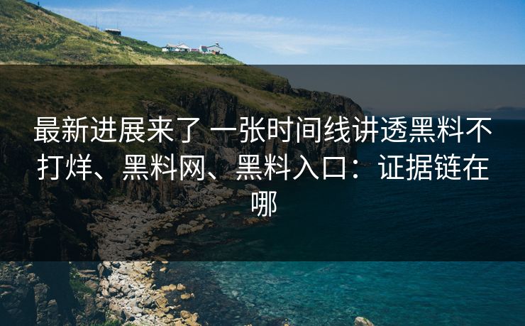 最新进展来了 一张时间线讲透黑料不打烊、黑料网、黑料入口：证据链在哪  第1张