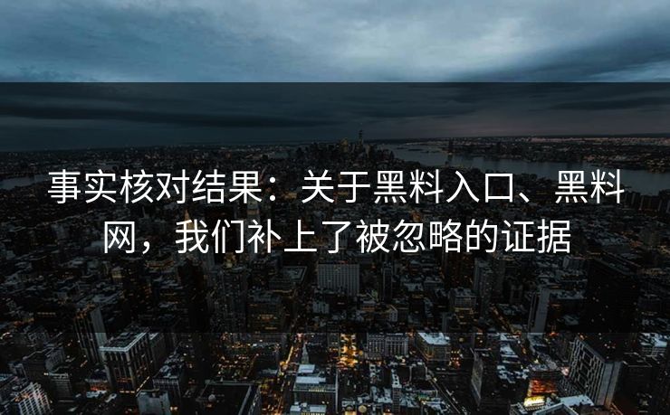 事实核对结果：关于黑料入口、黑料网，我们补上了被忽略的证据  第1张